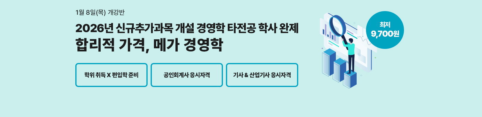 1¿ù 8ÀÏ(¸ñ) °³°¹Ý, 2026³â ½Å±ÔÃß°¡°ú¸ñ °³¼³ °æ¿µÇРŸÀü°ø ÇÐ»ç ¿ÏÁ¦ ÇÕ¸®Àû °¡°Ý, ¸Þ°¡°æ¿µÇÐ, ÇÐÀ§ÃëµæxÆíÀÔÇÐ Áغñ, °øÀÎȸ°è»ç ÀÀ½ÃÀÚ°Ý, ±â»ç&»ê¾÷±â»ç ÀÀ½ÃÀÚ°Ý ÃÖÀú 9,700¿ø
