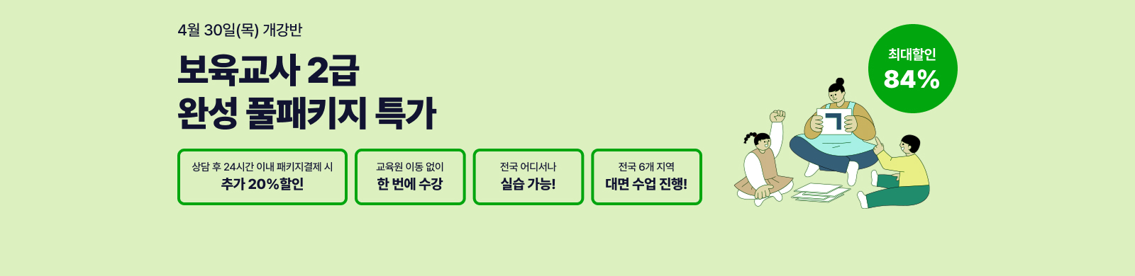 4¿ù 30ÀÏ(¸ñ) °³°¹Ý, º¸À°±³»ç 2±Þ ¿Ï¼º Ç®ÆÐŰÁö, »ó´ã ÈÄ 24½Ã°£ À̳» ÆÐŰÁö °áÁ¦ ½Ã Ãß°¡20% ÇÒÀÎ, Àü±¹ ¾îµð¼³ª ½Ç½À°¡´É, Àü±¹ 6°³Áö¿ª ´ë¸é¼ö¾÷ ÁøÇà