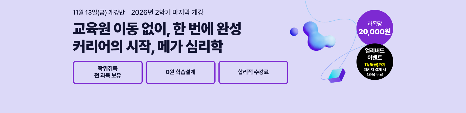 11월 13일(금) 개강반, 교육원 이동 없이 한 번에 완성, 커리어의 시작, 메가 심리학 학위 취득 전 과목 보유 0원 학습설계 합리적 수강료 과목당 20,000원 풀패키지
